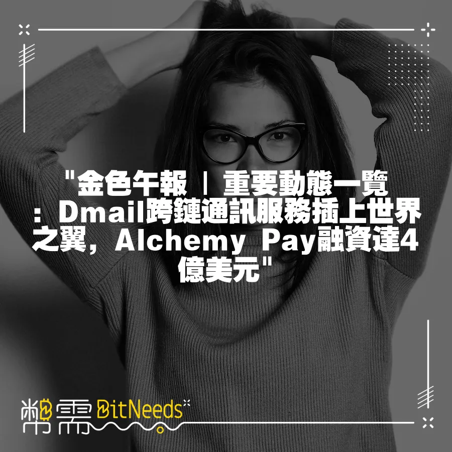  金色午報   重要動態一覽：Dmail跨鏈通訊服務插上世界之翼，Alchemy Pay融資達4億美元 