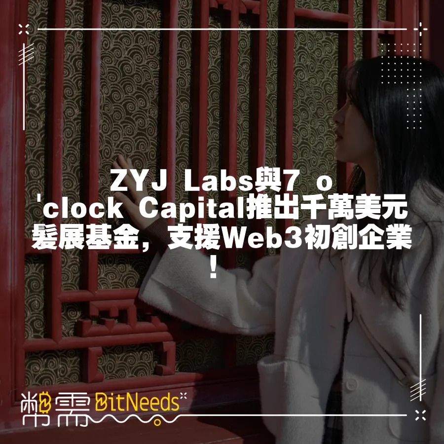 ZYJ Labs與7 o'clock Capital推出千萬美元髮展基金，支援Web3初創企業！