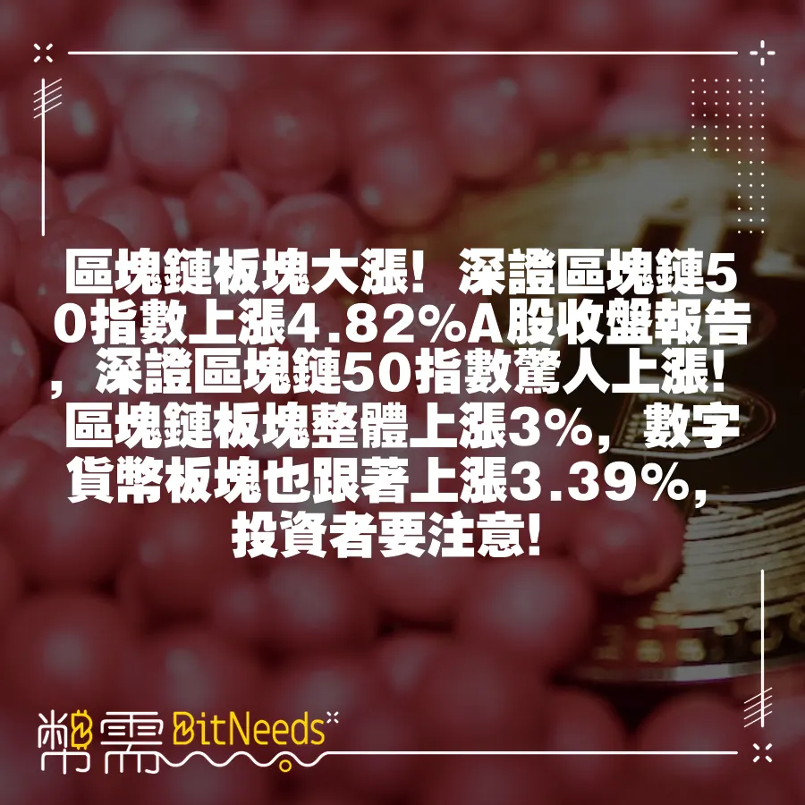 區塊鏈板塊大漲！深證區塊鏈50指數上漲4.82%A股收盤報告，深證區塊鏈50指數驚人上漲！區塊鏈板塊整體上漲3%，數字