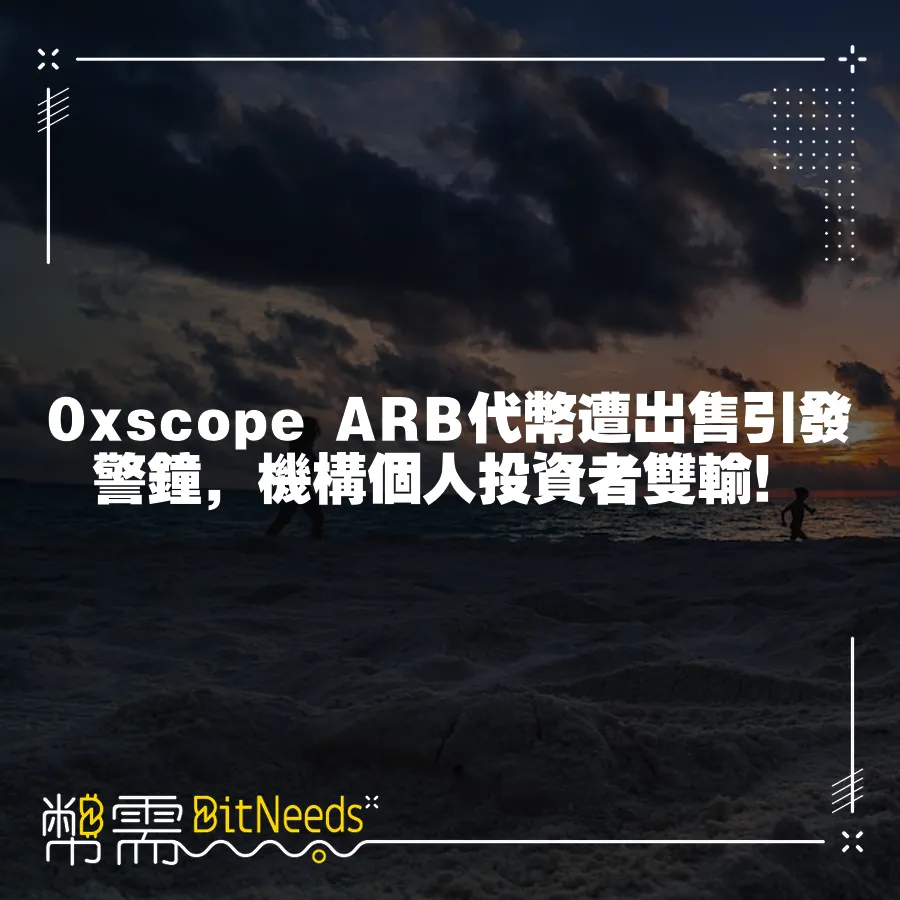 0xscope ARB代幣遭出售引發警鐘，機構個人投資者雙輸！