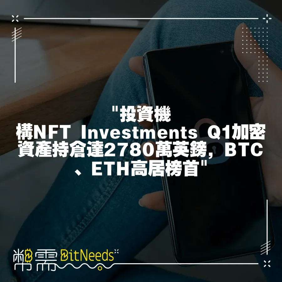  投資機構NFT Investments Q1加密資產持倉達2780萬英鎊，BTC、ETH高居榜首 