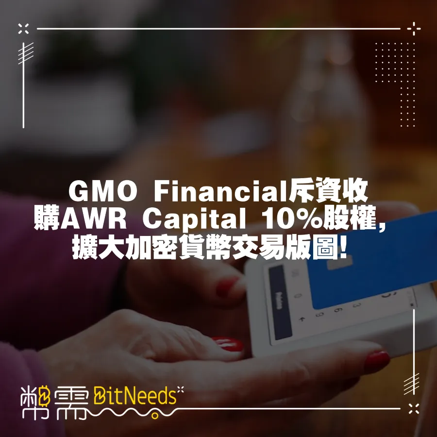 GMO Financial斥資收購AWR Capital 10%股權，擴大加密貨幣交易版圖！