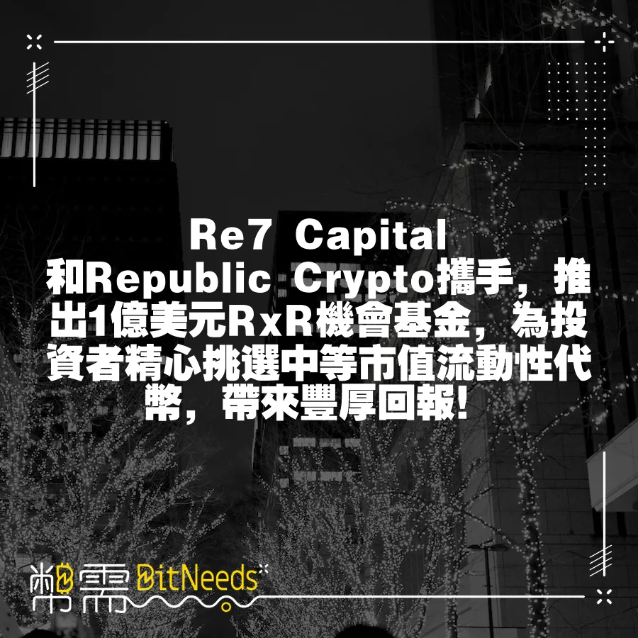 Re7 Capital和Republic Crypto攜手，推出1億美元RxR機會基金，為投資者精心挑選中等市值流動性