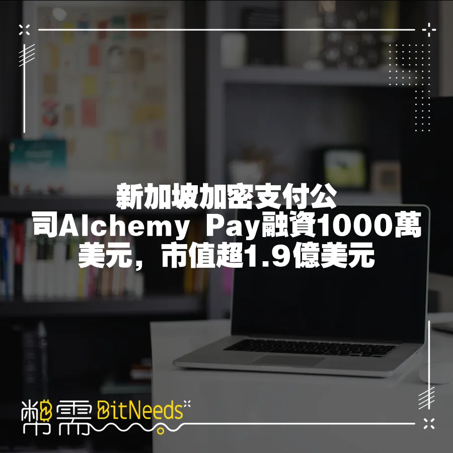 新加坡加密支付公司Alchemy Pay融資1000萬美元，市值超1.9億美元