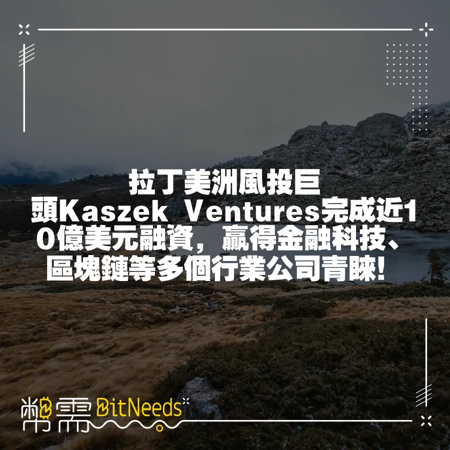 拉丁美洲風投巨頭Kaszek Ventures完成近10億美元融資，贏得金融科技、區塊鏈等多個行業公司青睞！