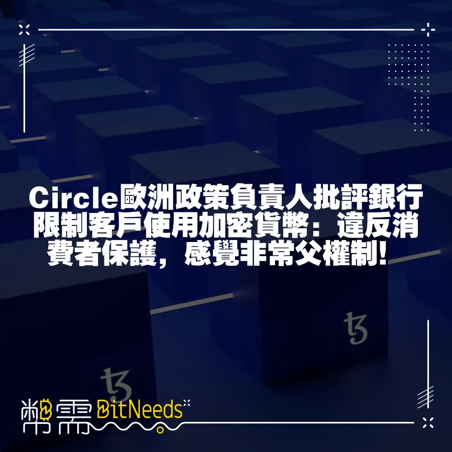 Circle歐洲政策負責人批評銀行限制客戶使用加密貨幣：違反消費者保護，感覺非常父權制！