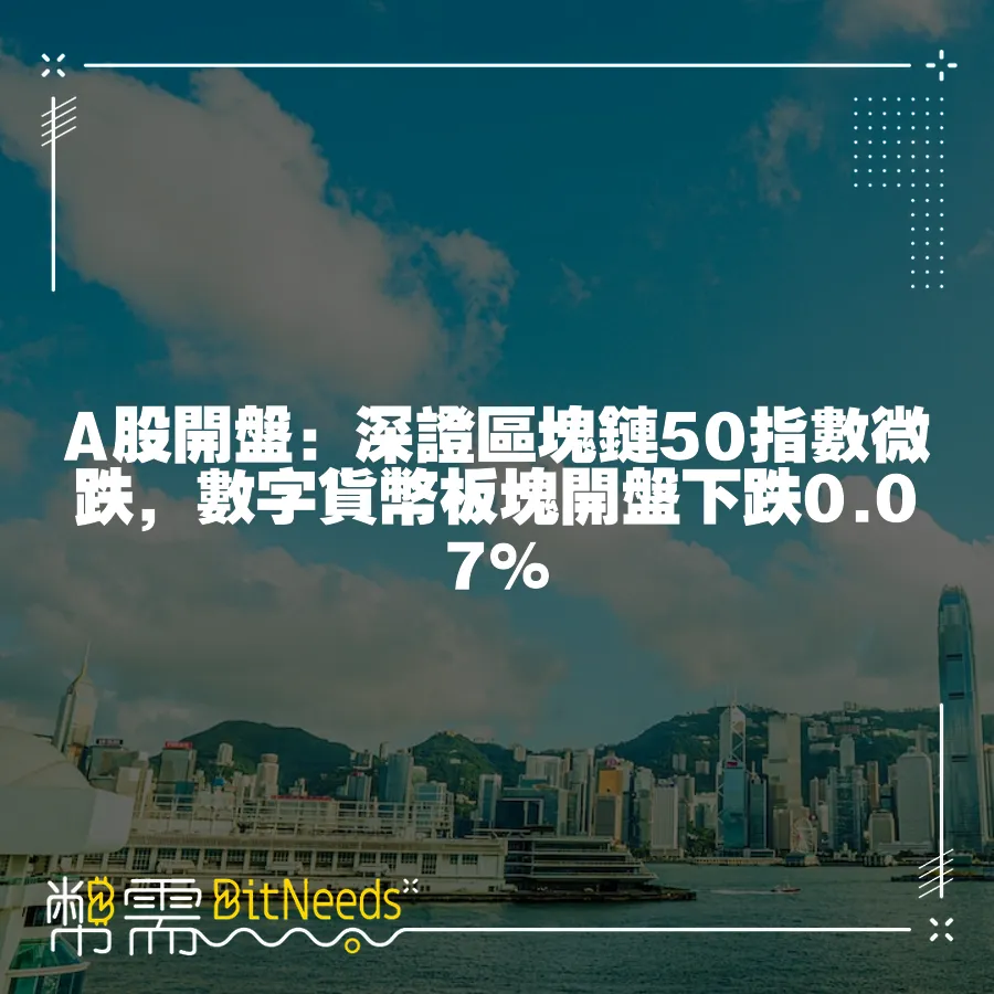 A股開盤：深證區塊鏈50指數微跌，數字貨幣板塊開盤下跌0.07%