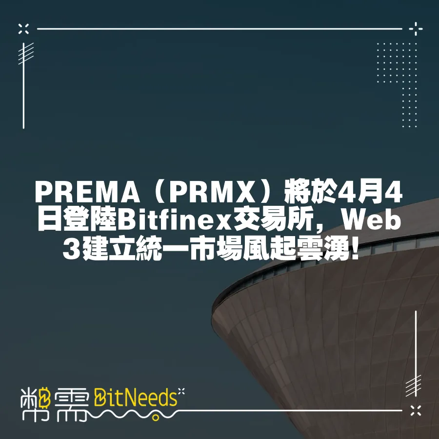 PREMA（PRMX）將於4月4日登陸Bitfinex交易所，Web3建立統一市場風起雲湧！