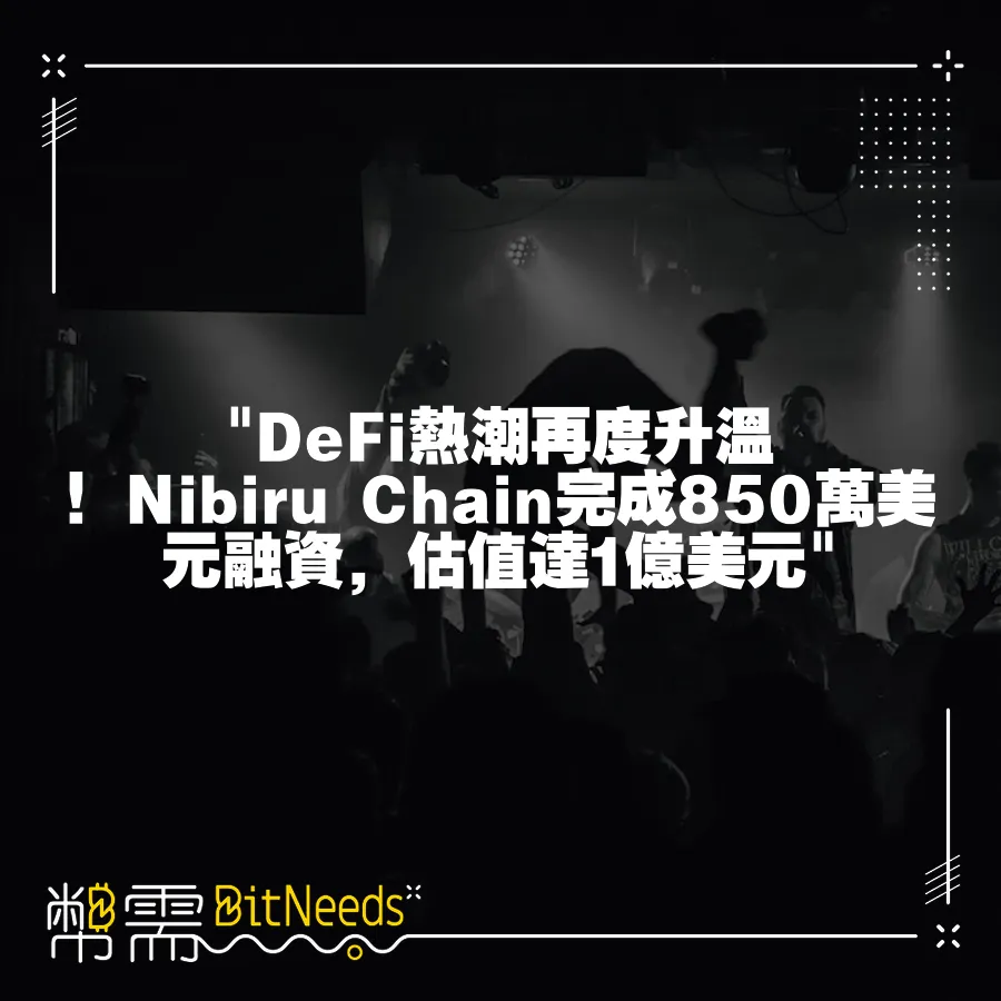  DeFi熱潮再度升溫！Nibiru Chain完成850萬美元融資，估值達1億美元 