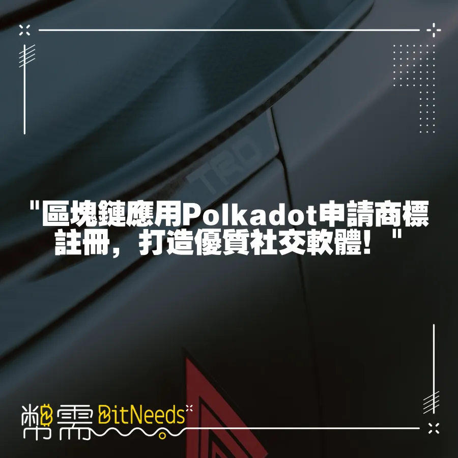  區塊鏈應用Polkadot申請商標註冊，打造優質社交軟體！ 