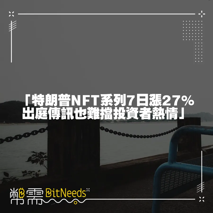 「特朗普NFT系列7日漲27%　出庭傳訊也難擋投資者熱情」