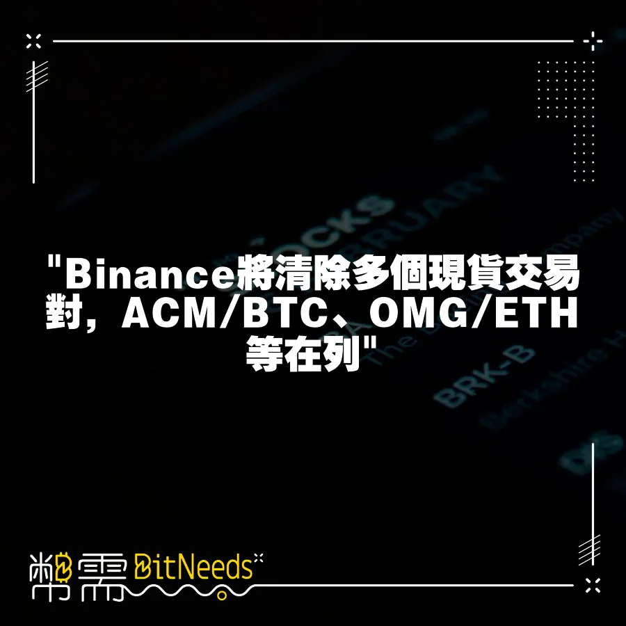  Binance將清除多個現貨交易對，ACM BTC、OMG ETH等在列 