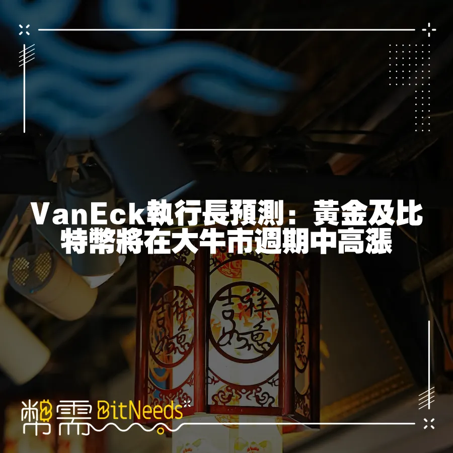 VanEck執行長預測：黃金及比特幣將在大牛市週期中高漲