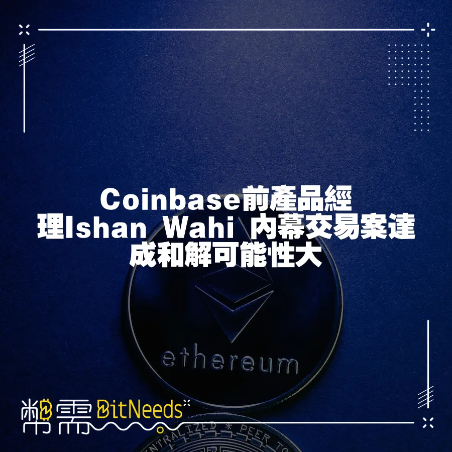 Coinbase前產品經理Ishan Wahi 內幕交易案達成和解可能性大