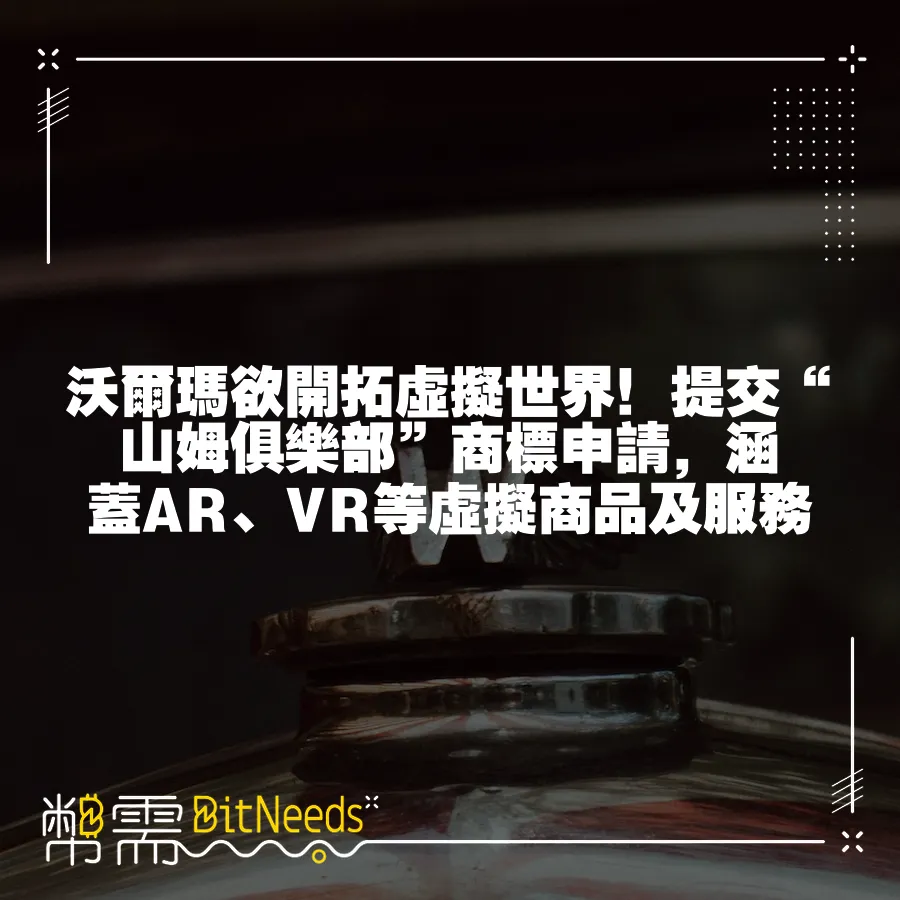 沃爾瑪欲開拓虛擬世界！提交“山姆俱樂部”商標申請，涵蓋AR、VR等虛擬商品及服務