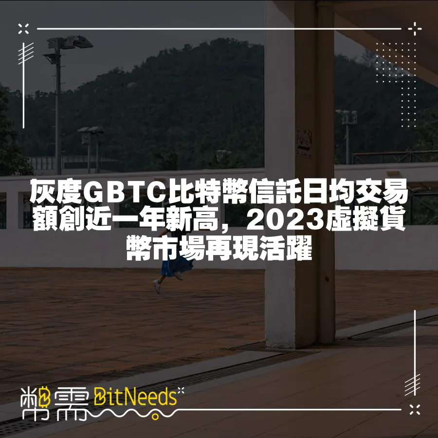 灰度GBTC比特幣信託日均交易額創近一年新高，2023虛擬貨幣市場再現活躍