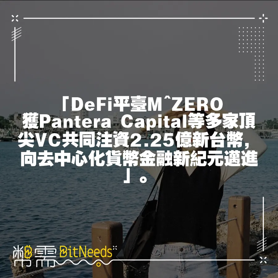 「DeFi平臺M^ZERO獲Pantera Capital等多家頂尖VC共同注資2.25億新臺幣，向去中心化貨幣金融新