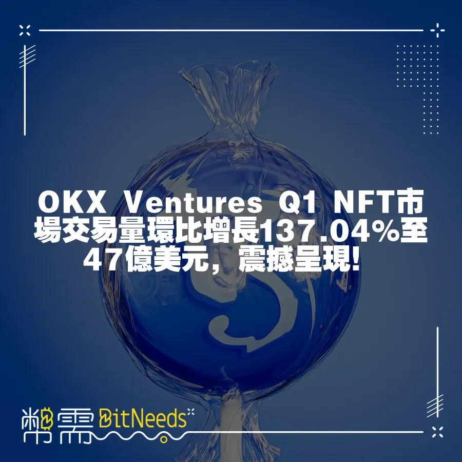 OKX Ventures Q1 NFT市場交易量環比增長137.04%至47億美元，震撼呈現！