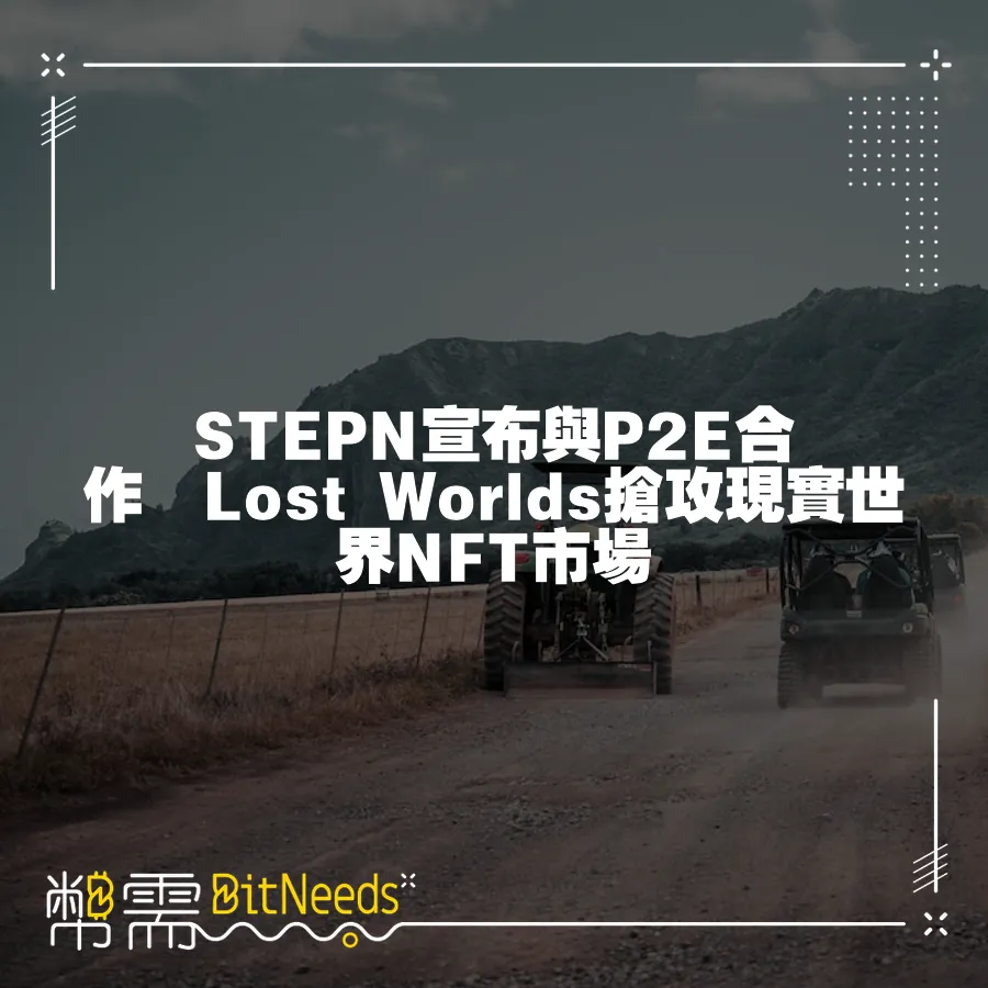 STEPN宣佈與P2E合作　Lost Worlds搶攻現實世界NFT市場