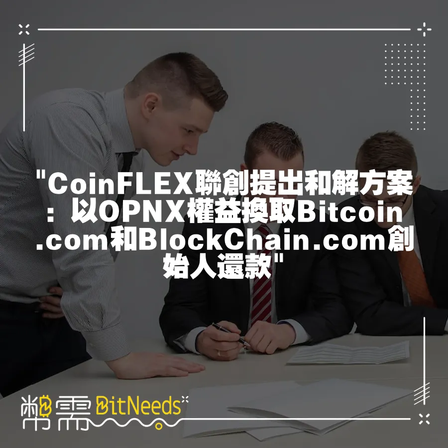  CoinFLEX聯創提出和解方案：以OPNX權益換取Bitcoin.com和BlockChain.com創始人還款 