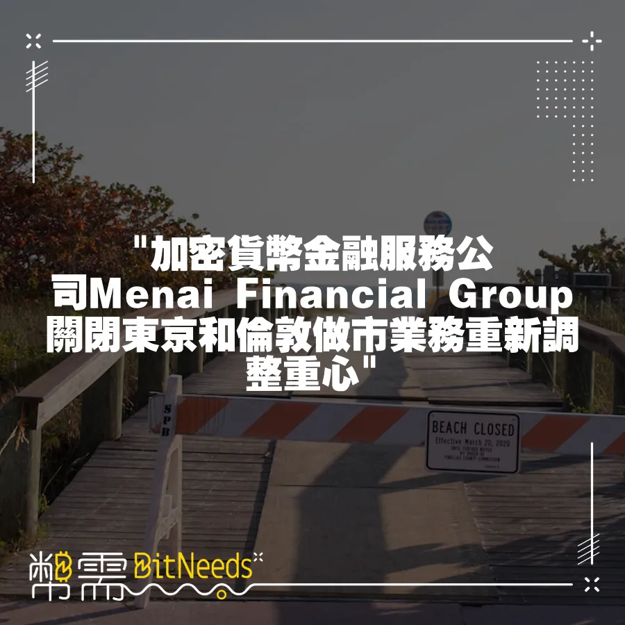  加密貨幣金融服務公司Menai Financial Group關閉東京和倫敦做市業務重新調整重心 