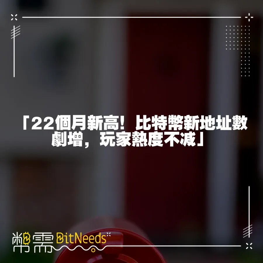 「22個月新高！比特幣新地址數劇增，玩家熱度不減」