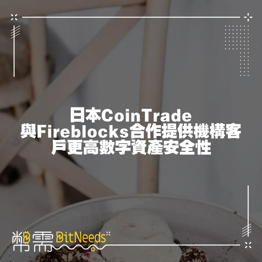 日本CoinTrade與Fireblocks合作提供機構客戶更高數字資產安全性