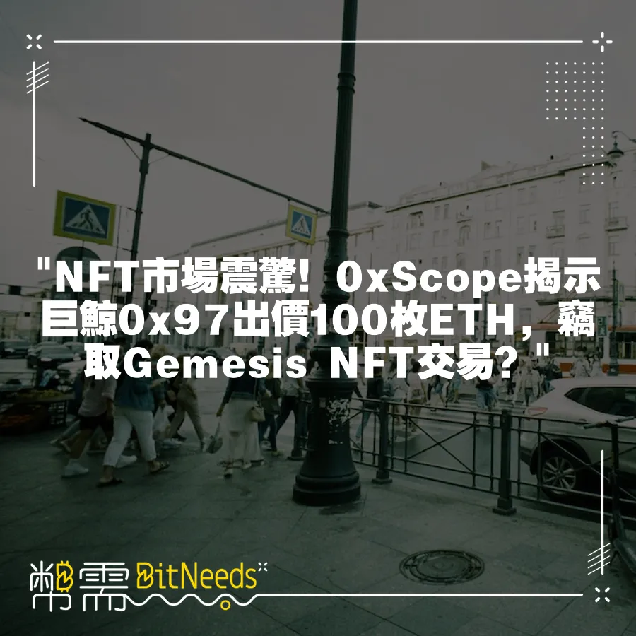  NFT市場震驚！0xScope揭示巨鯨0x97出價100枚ETH，竊取Gemesis NFT交易？ 