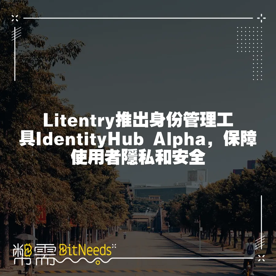 Litentry推出身份管理工具IdentityHub Alpha，保障使用者隱私和安全