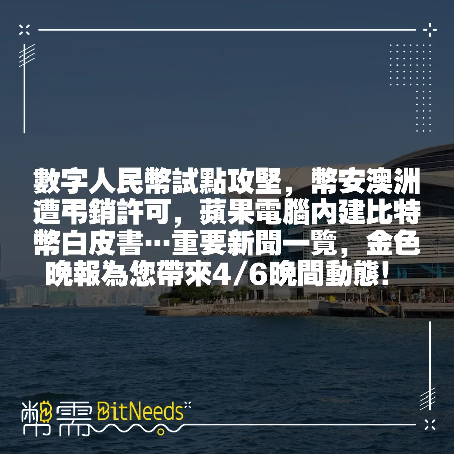 數字人民幣試點攻堅，幣安澳洲遭弔銷許可，蘋果電腦內建比特幣白皮書…重要新聞一覽，金色晚報為您帶來4 6晚間動態！