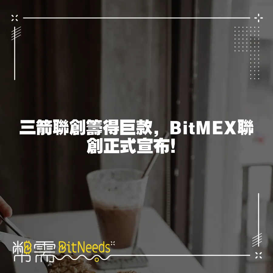 三箭聯創籌得鉅款，BitMEX聯創正式宣佈！