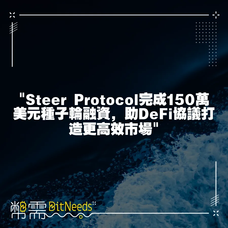  Steer Protocol完成150萬美元種子輪融資，助DeFi協議打造更高效市場 