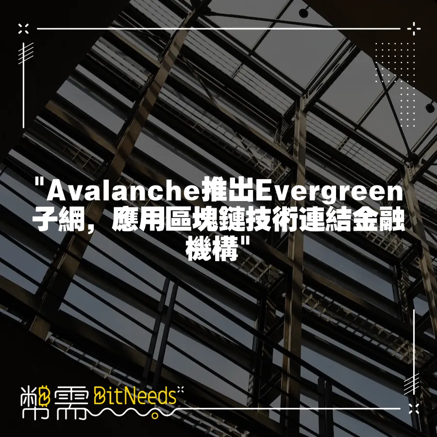  Avalanche推出Evergreen子網，應用區塊鏈技術連結金融機構 