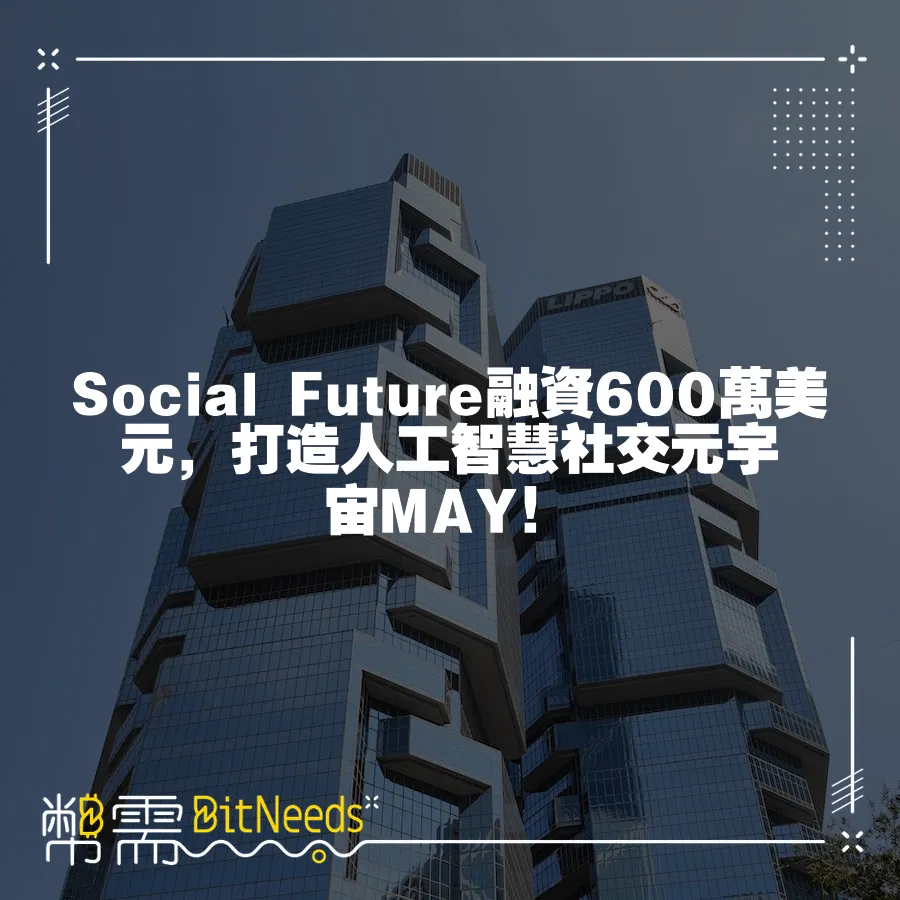 Social Future融資600萬美元，打造人工智慧社交元宇宙MAY！