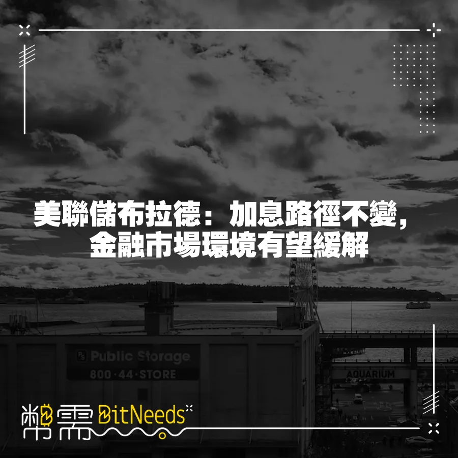 美聯儲布拉德：加息路徑不變，金融市場環境有望緩解