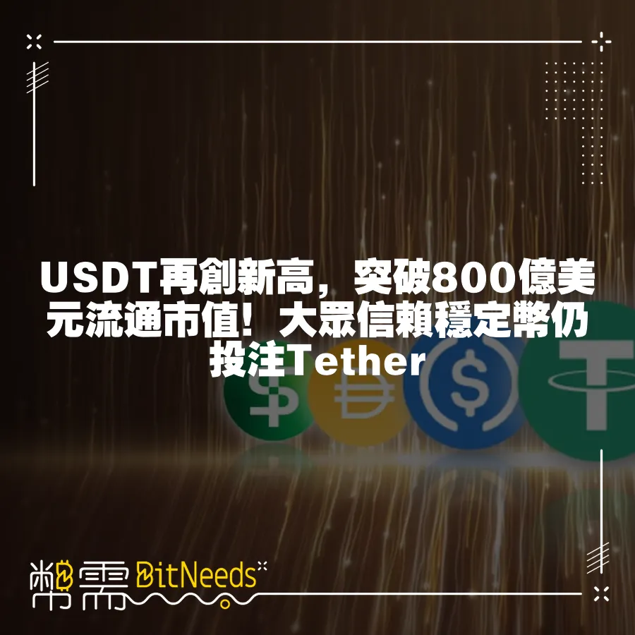 USDT再創新高，突破800億美元流通市值！大眾信賴穩定幣仍投注Tether