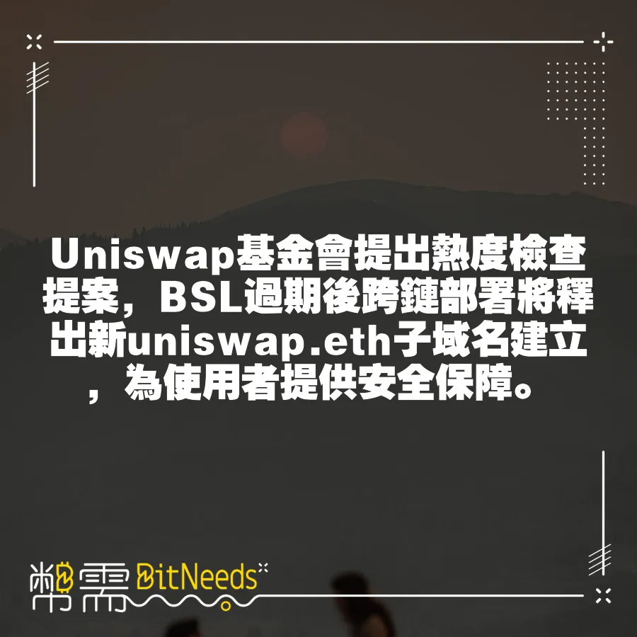 Uniswap基金會提出熱度檢查提案，BSL過期後跨鏈部署將釋出新uniswap.eth子域名建立，為使用者提供安全保