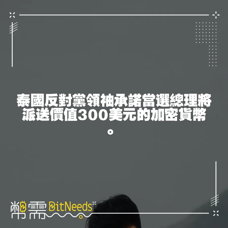 泰國反對黨領袖承諾當選總理將派送價值300美元的加密貨幣。