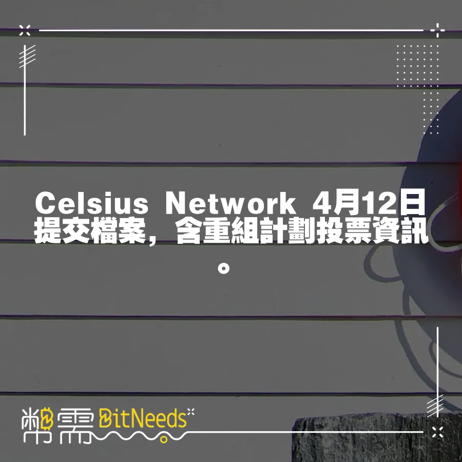 Celsius Network 4月12日提交檔案，含重組計劃投票資訊。