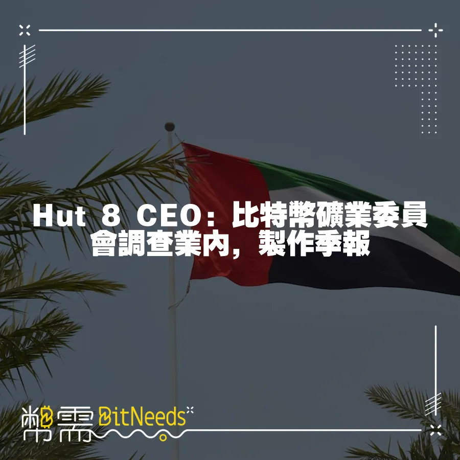 Hut 8 CEO：比特幣礦業委員會調查業內，製作季報