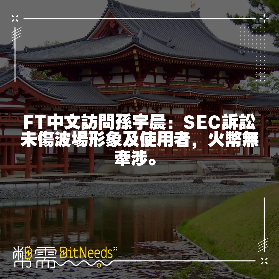 FT中文訪問孫宇晨：SEC訴訟未傷波場形象及使用者，火幣無牽涉。