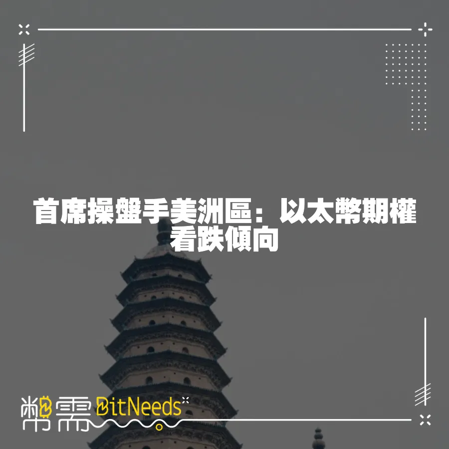 首席操盤手美洲區：以太幣期權看跌傾向