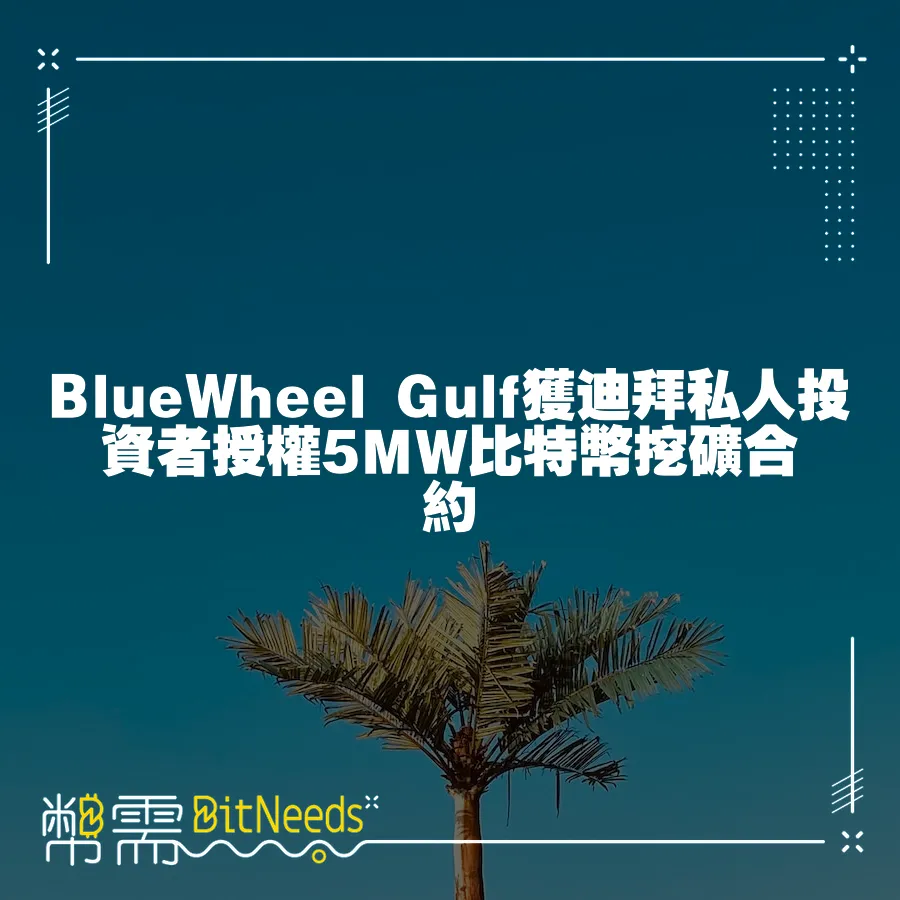 BlueWheel Gulf獲迪拜私人投資者授權5MW比特幣挖礦合約